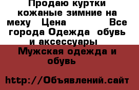 Продаю куртки кожаные зимние на меху › Цена ­ 14 000 - Все города Одежда, обувь и аксессуары » Мужская одежда и обувь   